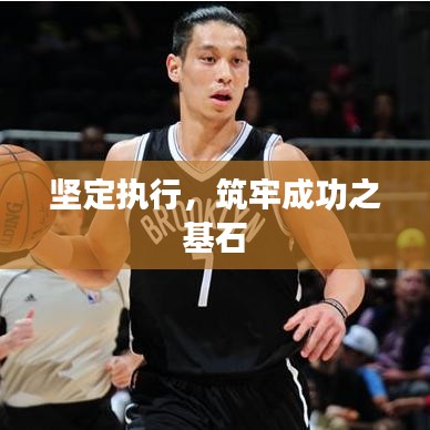 坚定执行,筑牢成功之基石