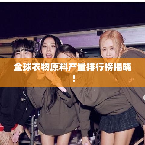 全球衣物原料产量排行榜揭晓!