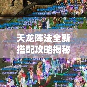 天龙阵法全新搭配攻略揭秘